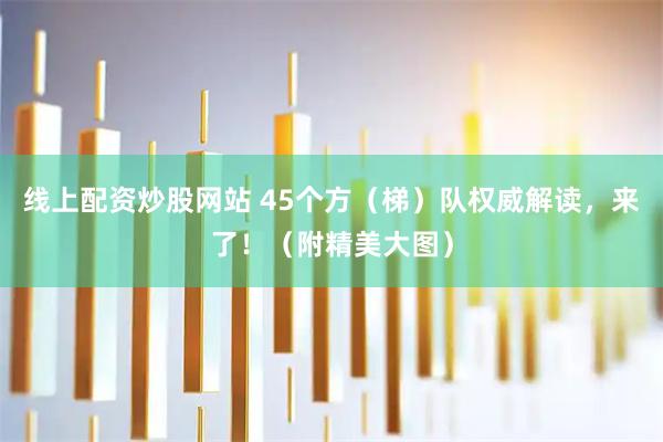 线上配资炒股网站 45个方（梯）队权威解读，来了！（附精美大图）