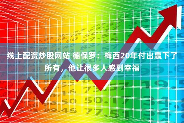 线上配资炒股网站 德保罗：梅西20年付出赢下了所有，他让很多人感到幸福