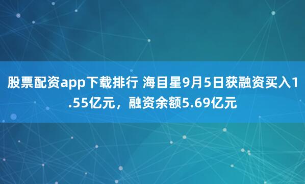 股票配资app下载排行 海目星9月5日获融资买入1.55亿元，融资余额5.69亿元
