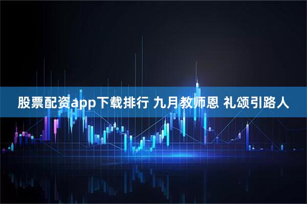 股票配资app下载排行 九月教师恩 礼颂引路人