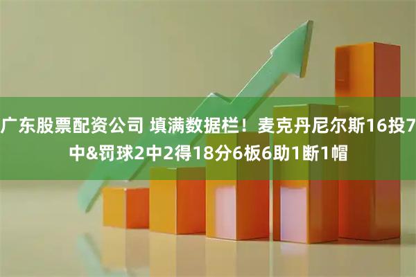 广东股票配资公司 填满数据栏！麦克丹尼尔斯16投7中&罚球2中2得18分6板6助1断1帽