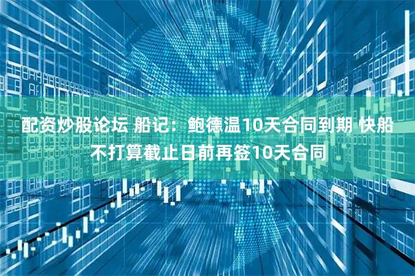 配资炒股论坛 船记：鲍德温10天合同到期 快船不打算截止日前再签10天合同