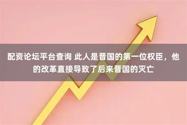 配资论坛平台查询 此人是晋国的第一位权臣，他的改革直接导致了后来晋国的灭亡