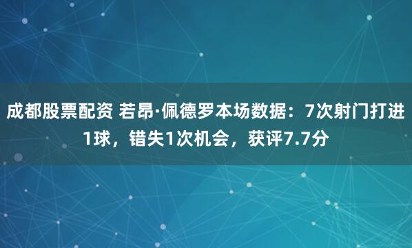 成都股票配资 若昂·佩德罗本场数据：7次射门打进1球，错失1次机会，获评7.7分