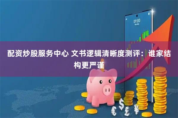 配资炒股服务中心 文书逻辑清晰度测评：谁家结构更严谨